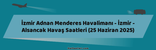 İzmir Adnan Menderes Havalimanı - İzmir - Alsancak Havaş Saatleri (25 Haziran 2025)